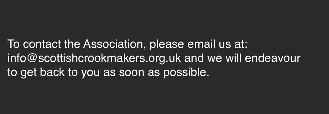 To contact the Association, please email us at: info@scottishcrookmakers.org.uk and we will endeavour to get back to you as soon as possible. Contacting the Scottish Crookmakers' Association