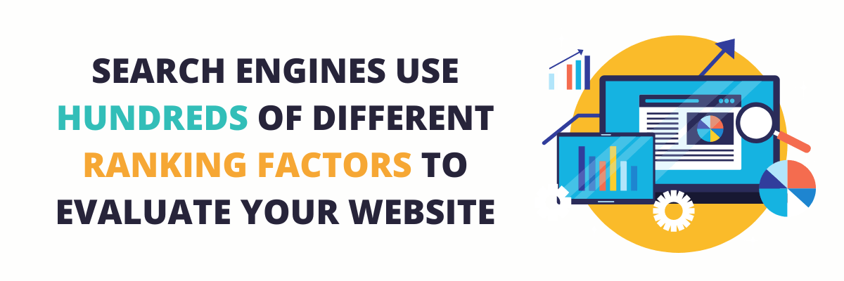 Search engines use hundreds of different ranking factors to evaluate your website.