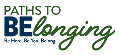 Paths to Belonging logo with green and blue text and the tagline “Be Here. Be You. Belong.”