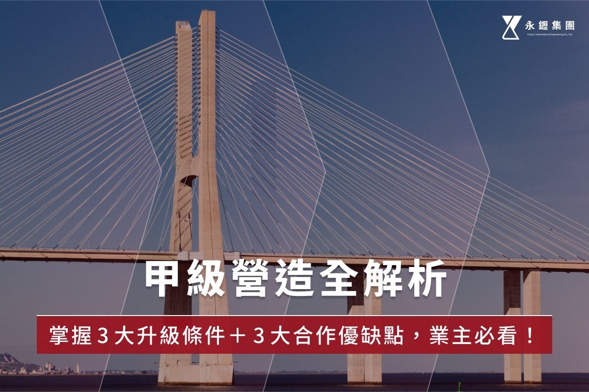 甲級營造全解析：掌握3大升級條件＋3大合作優缺點，業主必看！
