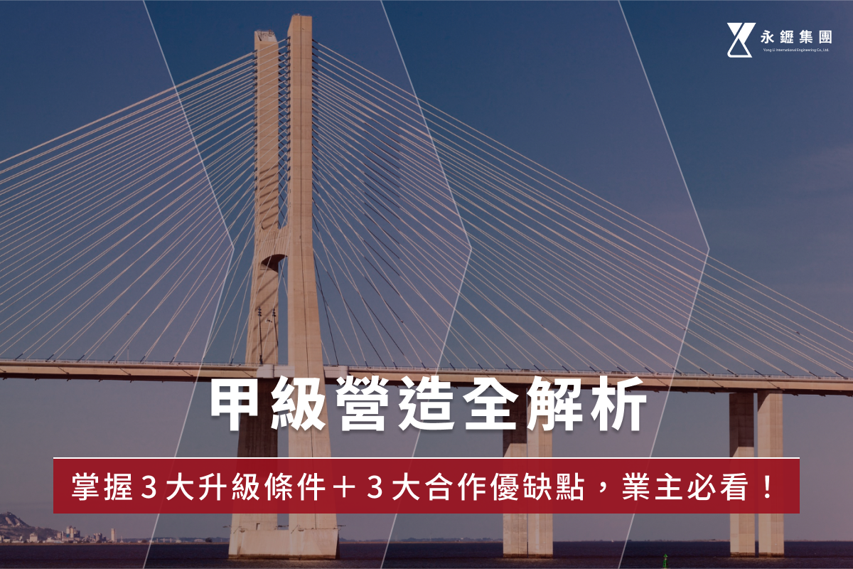 甲級營造全解析:掌握3大升級條件+3大合作優缺點,業主必看!