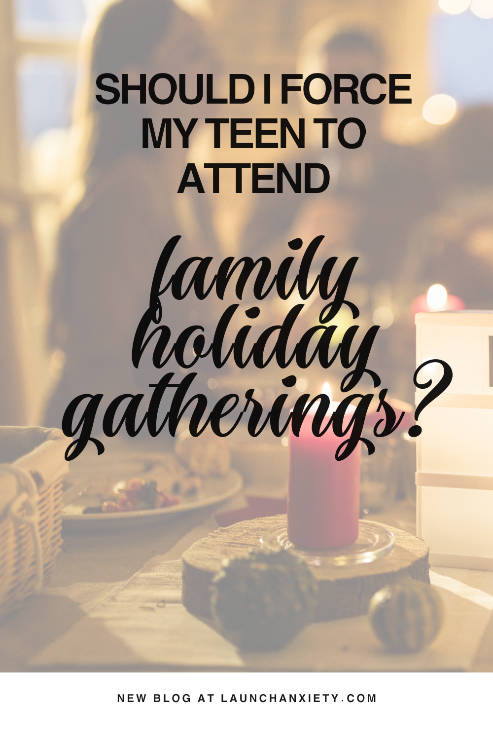 should I Force My teen to attend family holiday gatherings?
blog at www.launchanxiety.com