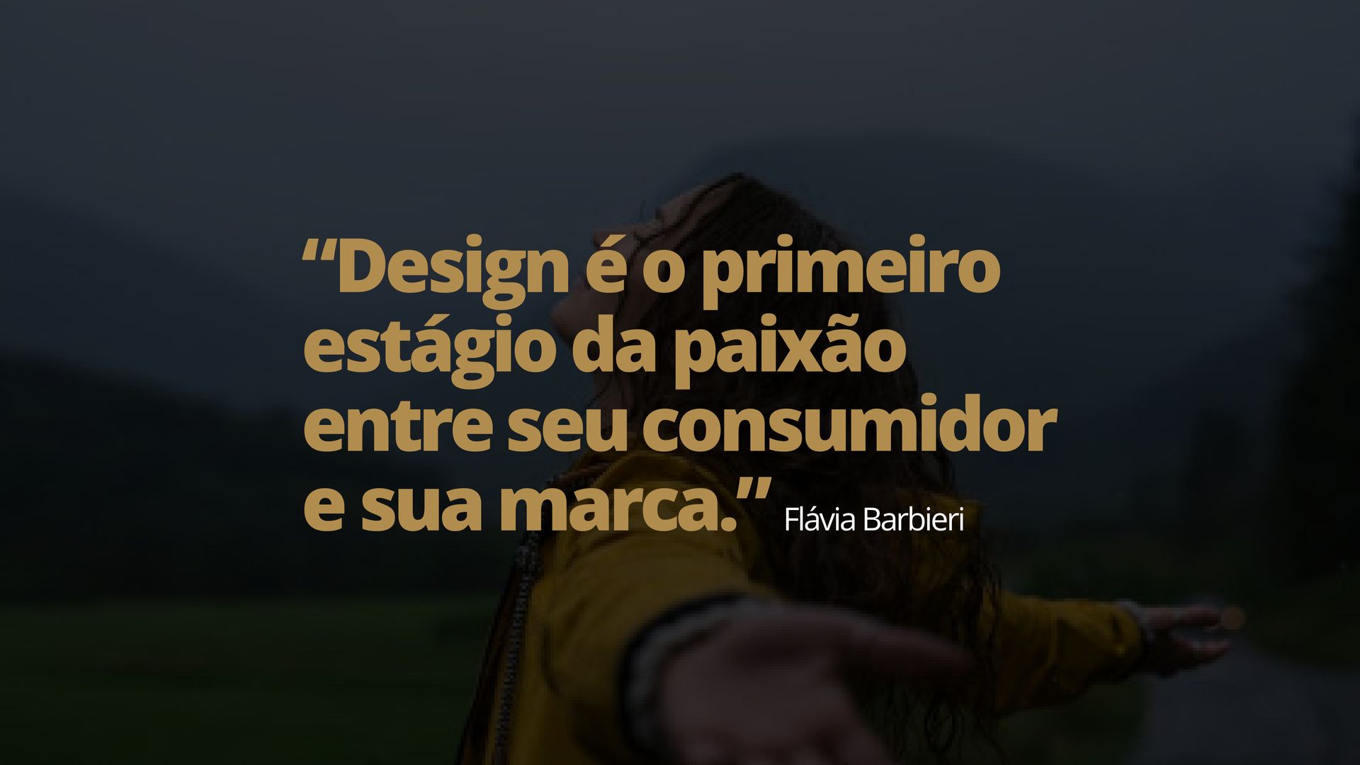 Citação em dourado sobre fundo escuro: “Design é o primeiro estágio da paixão entre seu consumidor e sua marca.”
