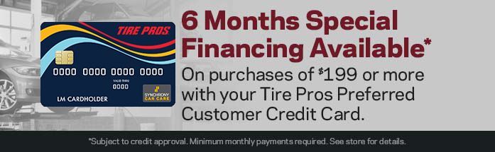 A 6 months special financing available on purchases of 1.99 or more with your tire pros preferred customer credit card