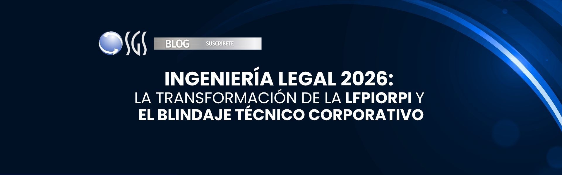 Ingeniería Legal 2026: La Transformación de la LFPIORPI y el Blindaje Técnico Corporativo