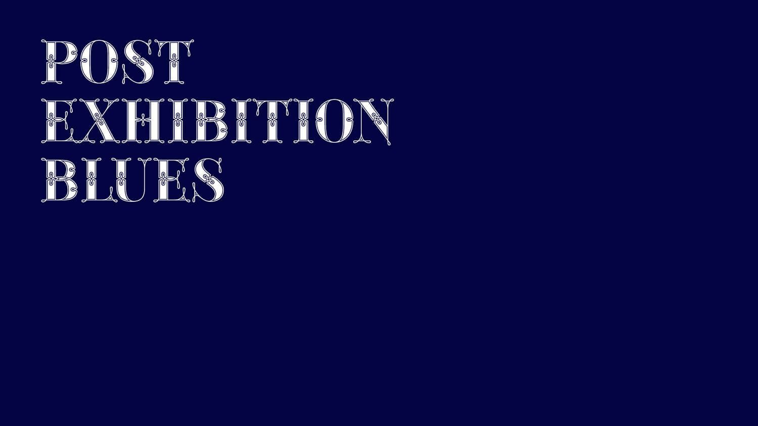 White text “POST EXHIBITION BLUES” on a dark blue background.