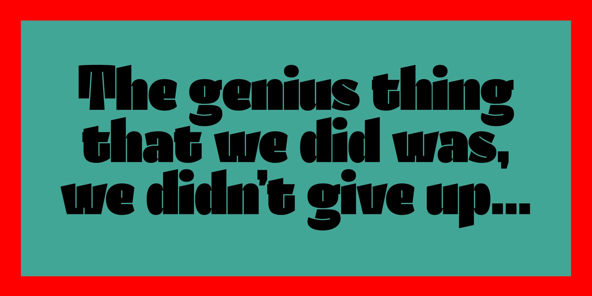 Bold black quote on a teal background with a red border: “The genius thing that we did was, we didn’t give up...”