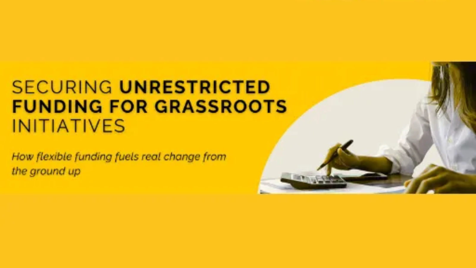 Yellow banner: text about securing unrestricted funding for grassroots initiatives. Person using a calculator.