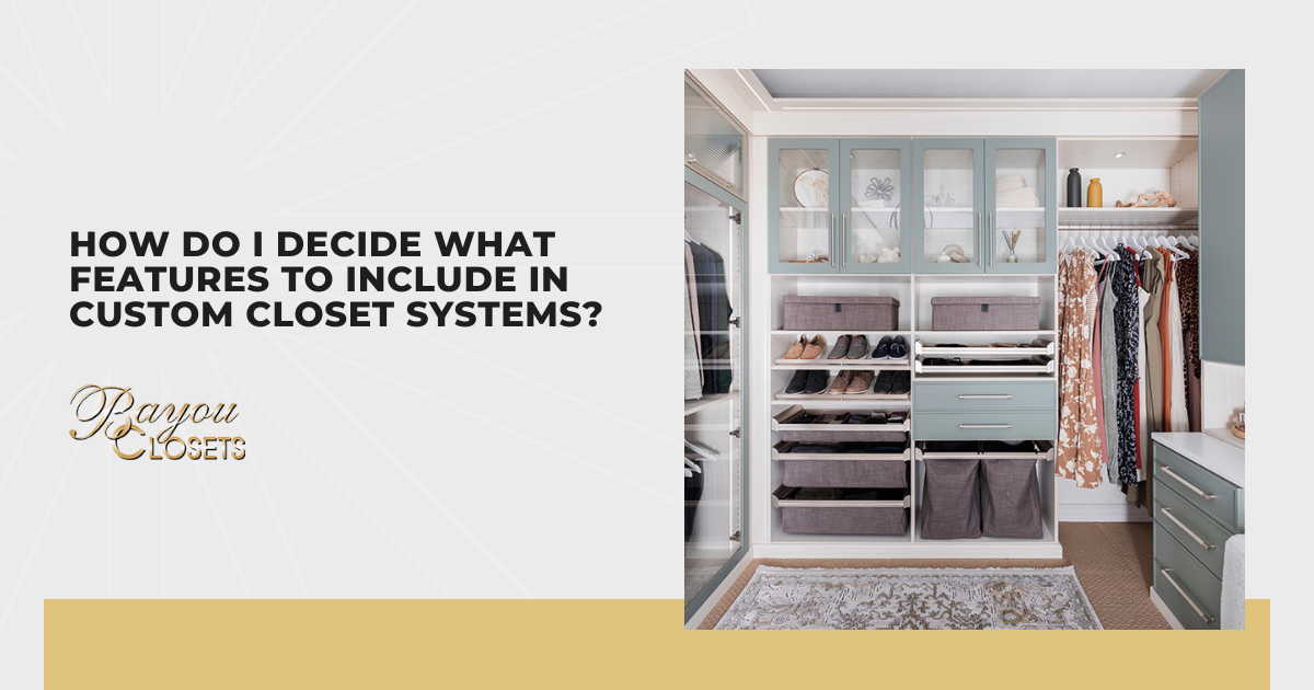 How Do I Decide What Features to Include in Custom Closet Systems?