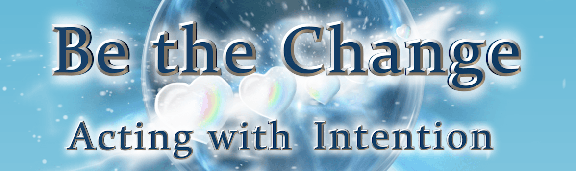 Be the Change, Acting with Intention