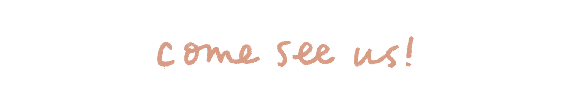Handwritten pink text on white: “come see us!”