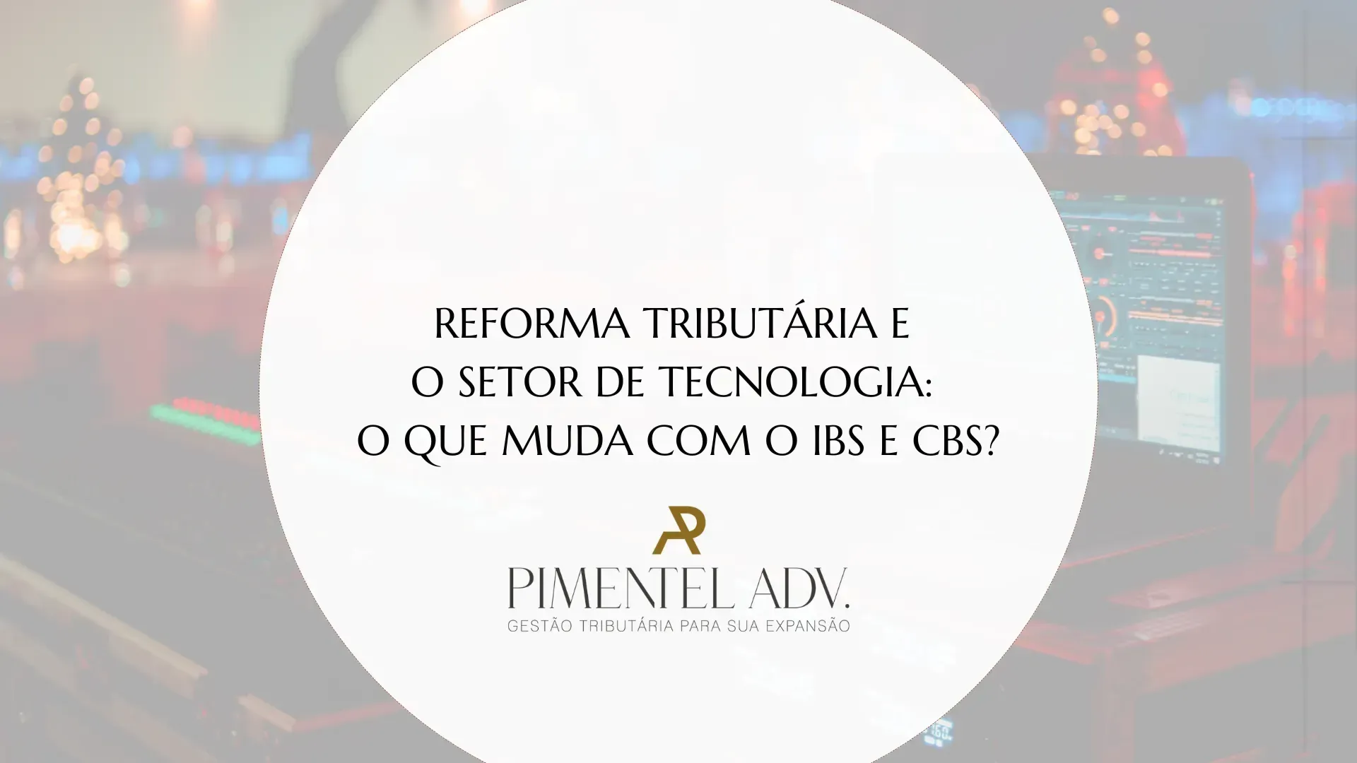 Reforma Tributária e o Setor de Tecnologia: o que muda com o IBS e CBS?