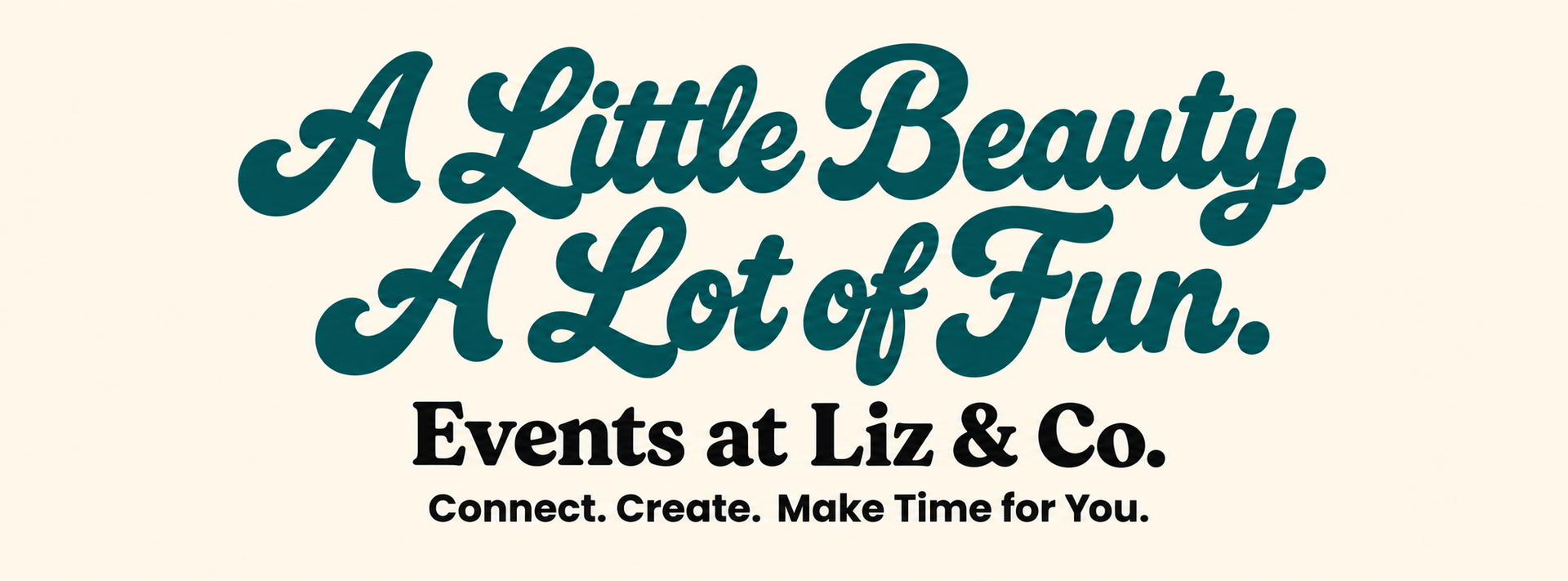 A Little Beauty. A Lot of Fun. Events at Liz & Co. Connect. Create. Make Time for You.