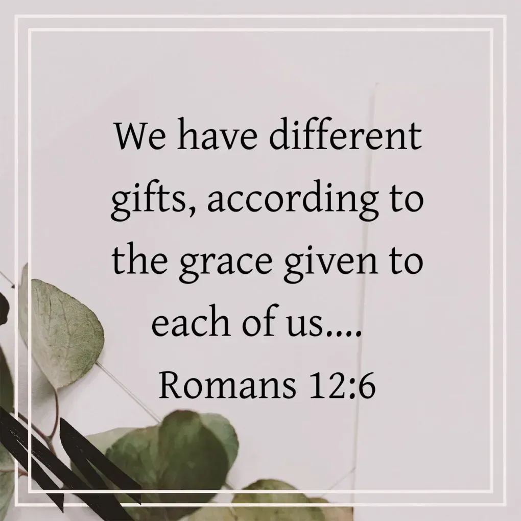 We have different gifts according to the grace given to each of us ... romans 12 : 6