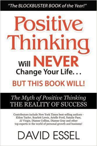 Positive Thinking Will Never Change Your Life But This Book Will: The Myth of Positive Thinking, The Reality of Success