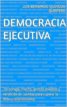 Democracia Ejecutiva: Tecnología, mérito, gestión medible y rendición de cuentas para superar la democracia obsoleta (Spanish Edition)