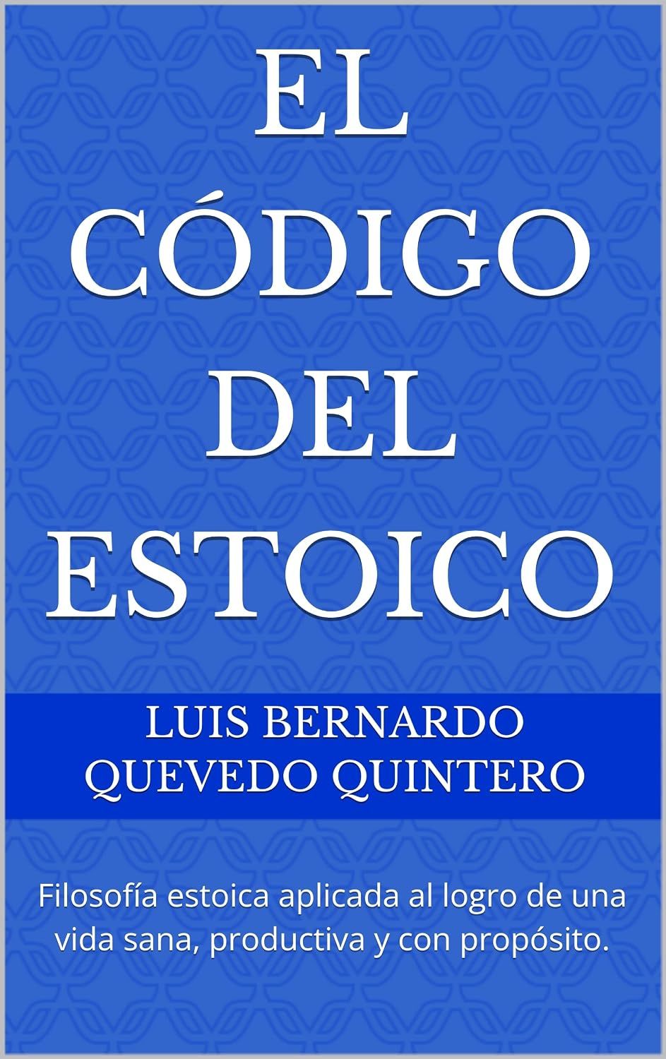 EL CÓDIGO DEL ESTOICO: Filosofía estoica aplicada al logro de una vida sana, productiva y con propósito.