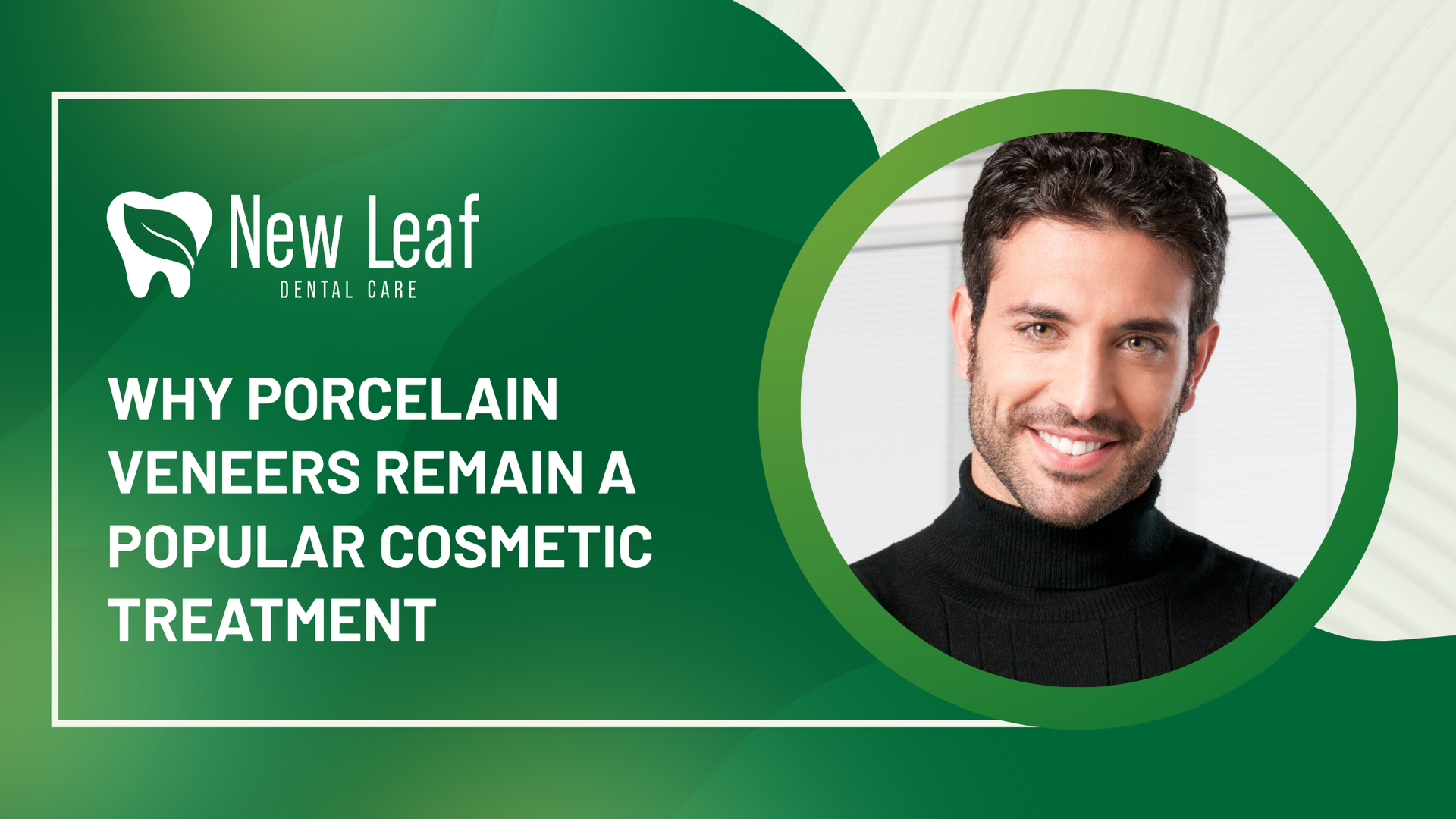 New Leaf graphic: “Why porcelain veneers remain a popular cosmetic treatment” with smiling man portrait