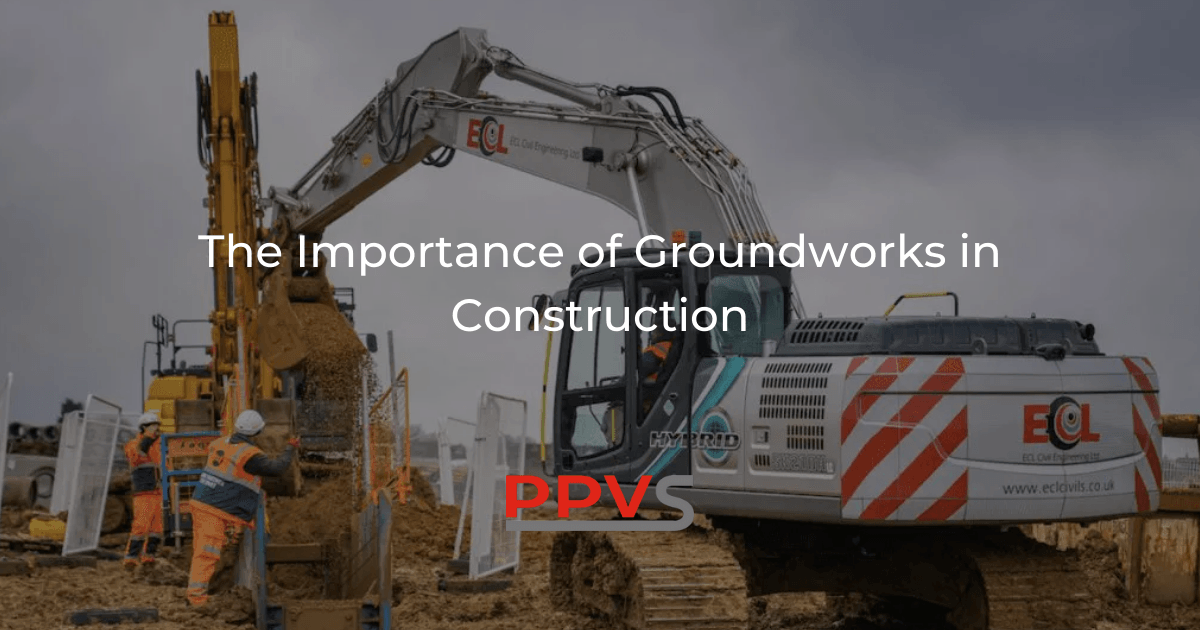 The Importance of Groundworks in Construction PPVS