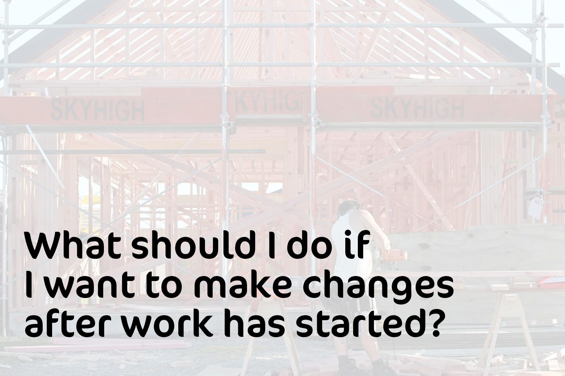 What should i do if i want to make changes after work has started ?