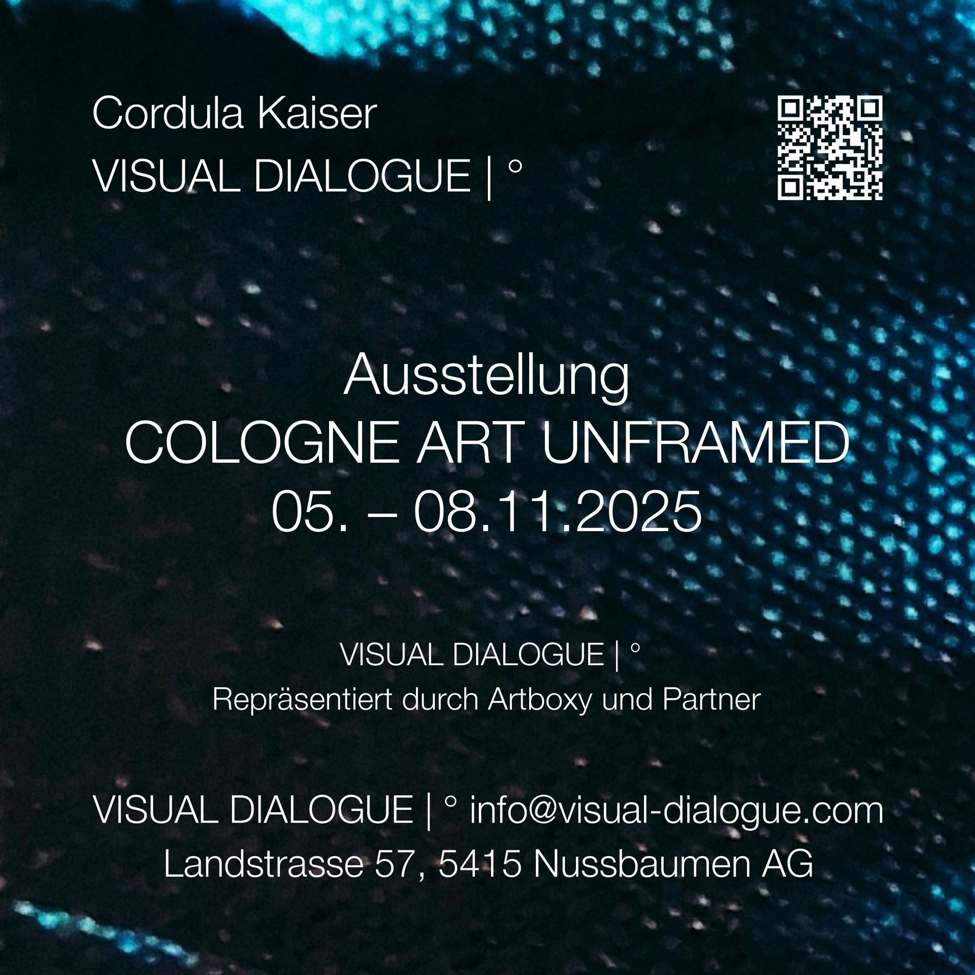 CORDULA KAISER: VISUAL DIALOGUE | ° COLOGNE ART UNFRAMED 05. – 08.11.2025 CORDULA KAISER: VISUAL DIALOGUE | °
Ausstellung im November 2025 auf der Kunstmesse in Köln
COLOGNE ART UNFRAMED | 05. – 08.11.2025
Repräsentation durch ARTBOX.GROUPS, Schweiz.