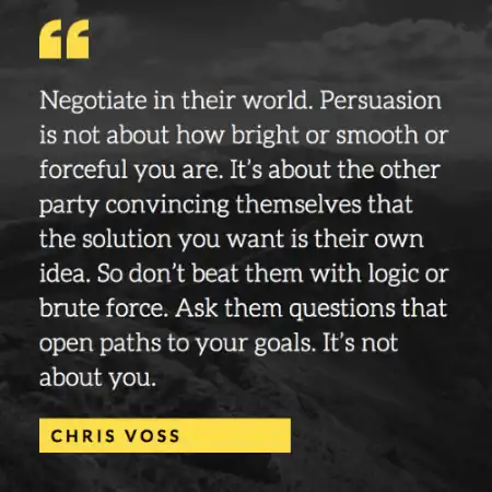 Negotiate in their world. Persuasion is not about how bright or smooth or forceful you are. [...]