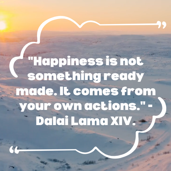 Happiness is not something ready made it comes from your own actions dalai lama xiv