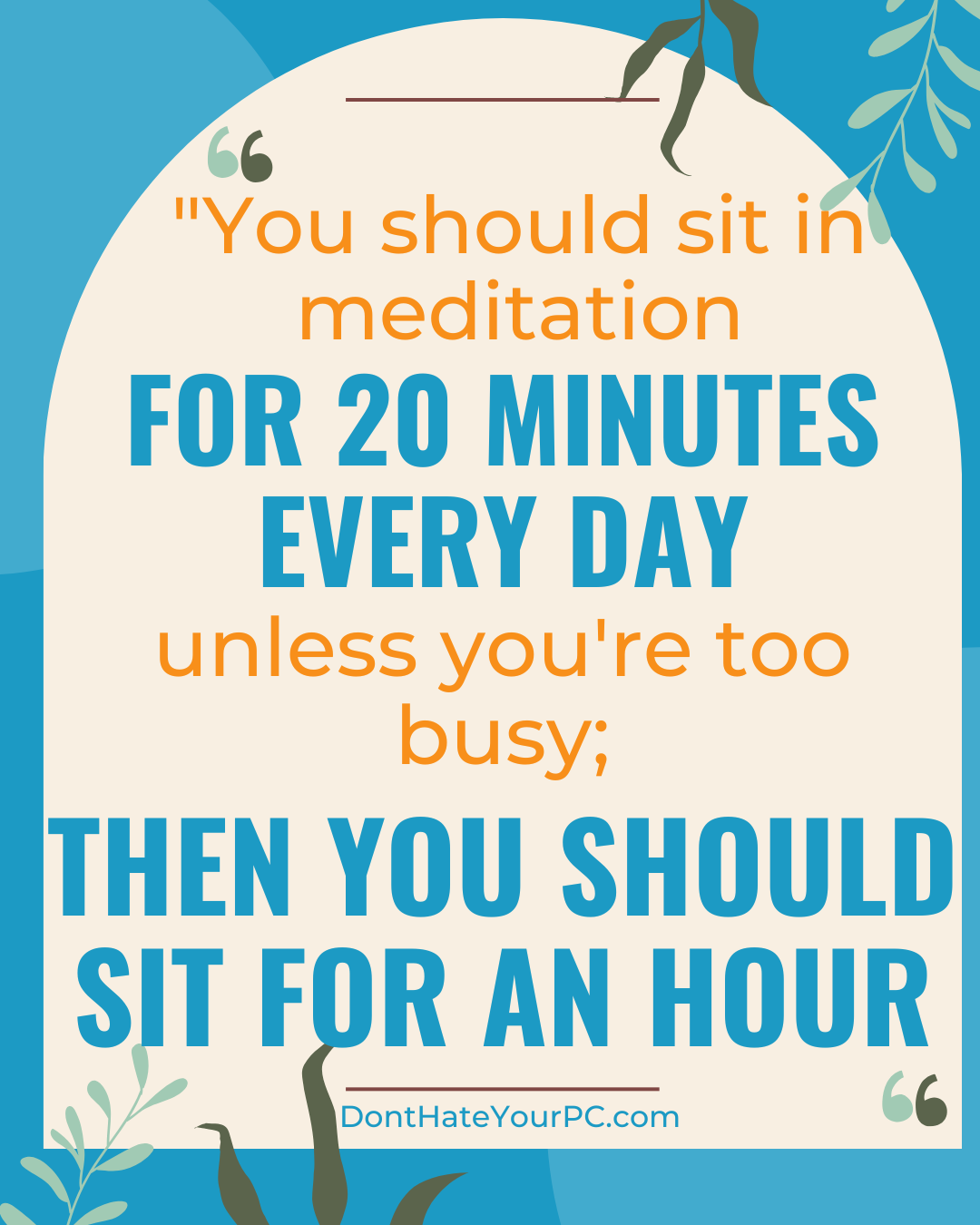 You should sit in meditation for 20 minutes every day unless you 're too busy , then you should sit for an hour.