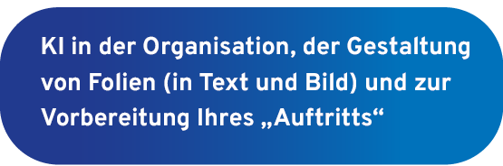 KI in der Organisation, der Gestaltung von Folien (in Text und Bild) und zur Vorbereitung Ihres