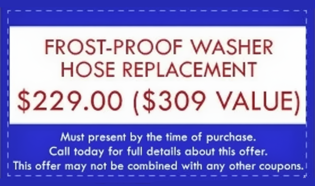 Blue coupon: Frost-proof washer hose replacement for $109 (value $119). Must present coupon.