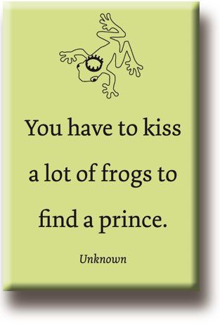 YOU HAVE TO KISS A LOT OF FROGS TO FIND A PRINCE...MAGNEET
