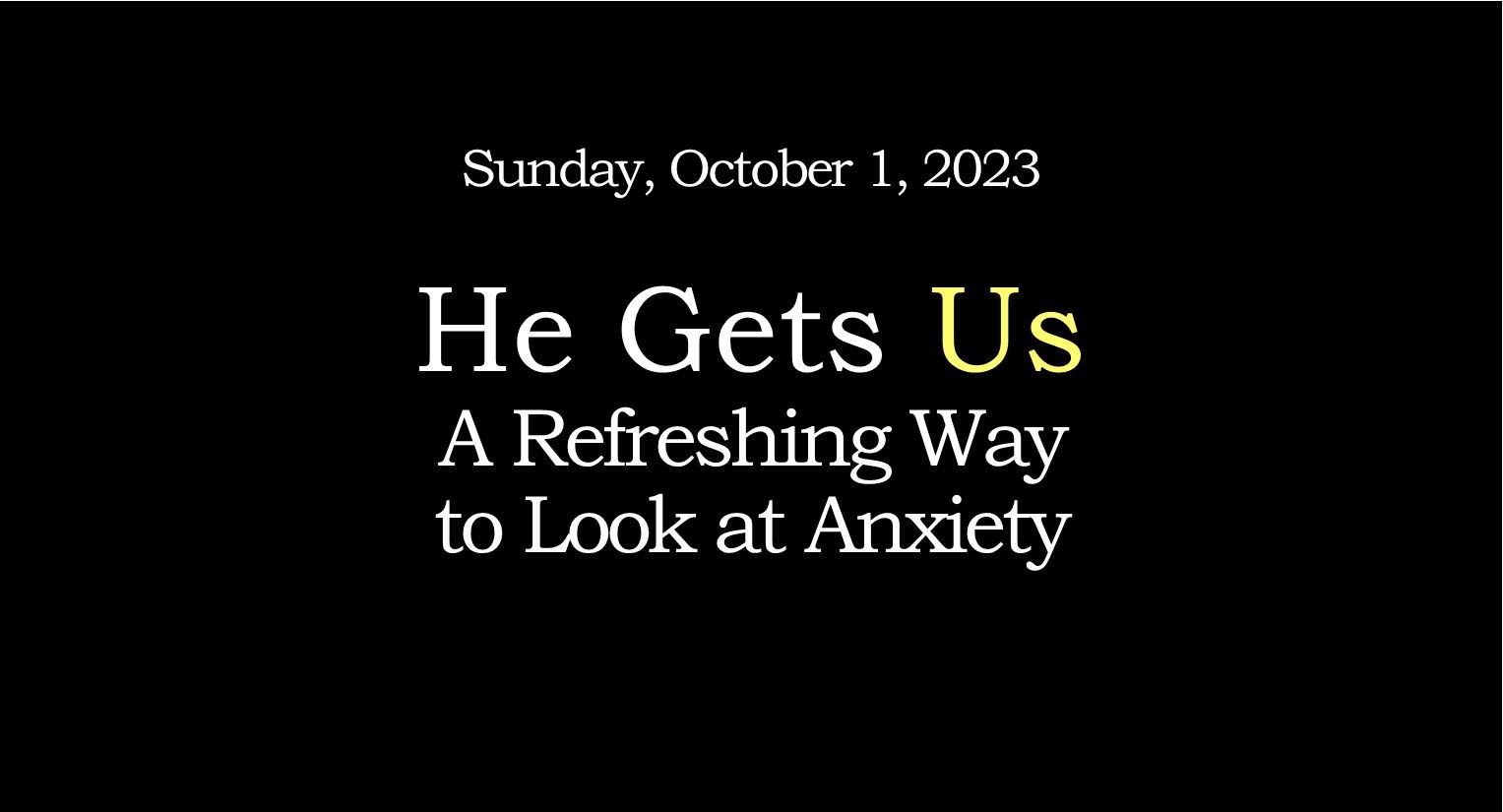 Black background poster with white text: “He Gets Us—A Refreshing Way to Look at Anxiety,” dated Sunday, October 1, 2023