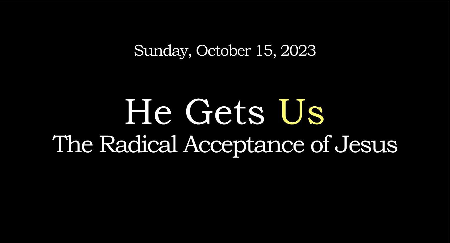 Black slide with white serif text: “He Gets Us” and “The Radical Acceptance of Jesus,” dated Sunday, October 15, 2023