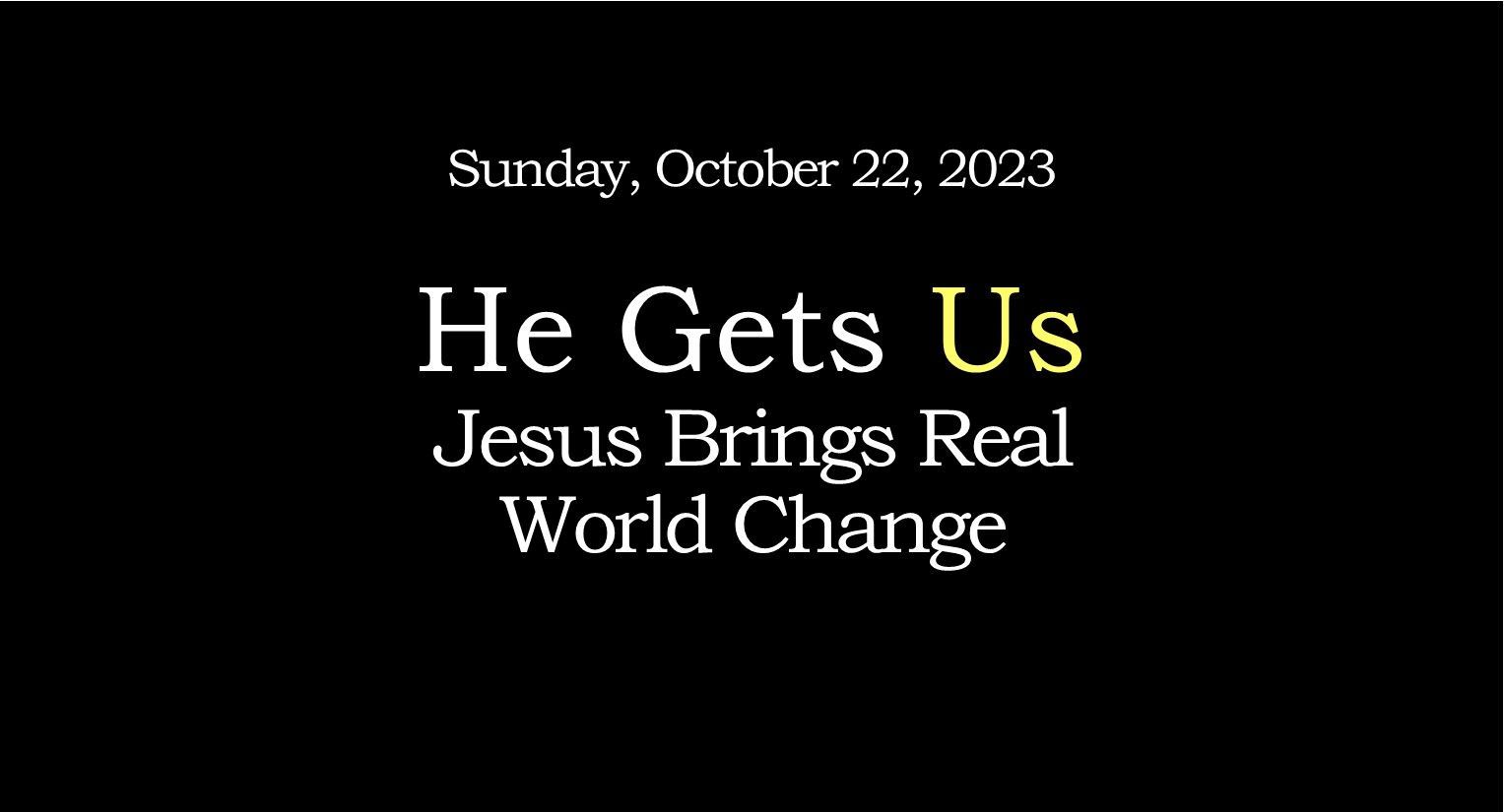 Black poster reading “He Gets Us” and “Jesus Brings Real World Change,” dated Sunday, October 22, 2023