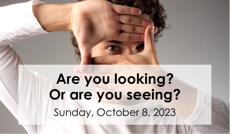 Person peeks through hands over face with text: “Are you looking? Or are you seeing? Sunday, October 8, 2023”