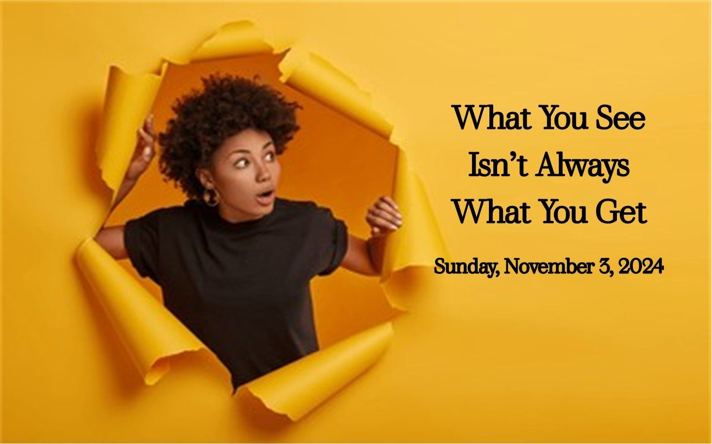 Person peeks through torn yellow paper beside text: “What You See Isn’t Always What You Get” and date