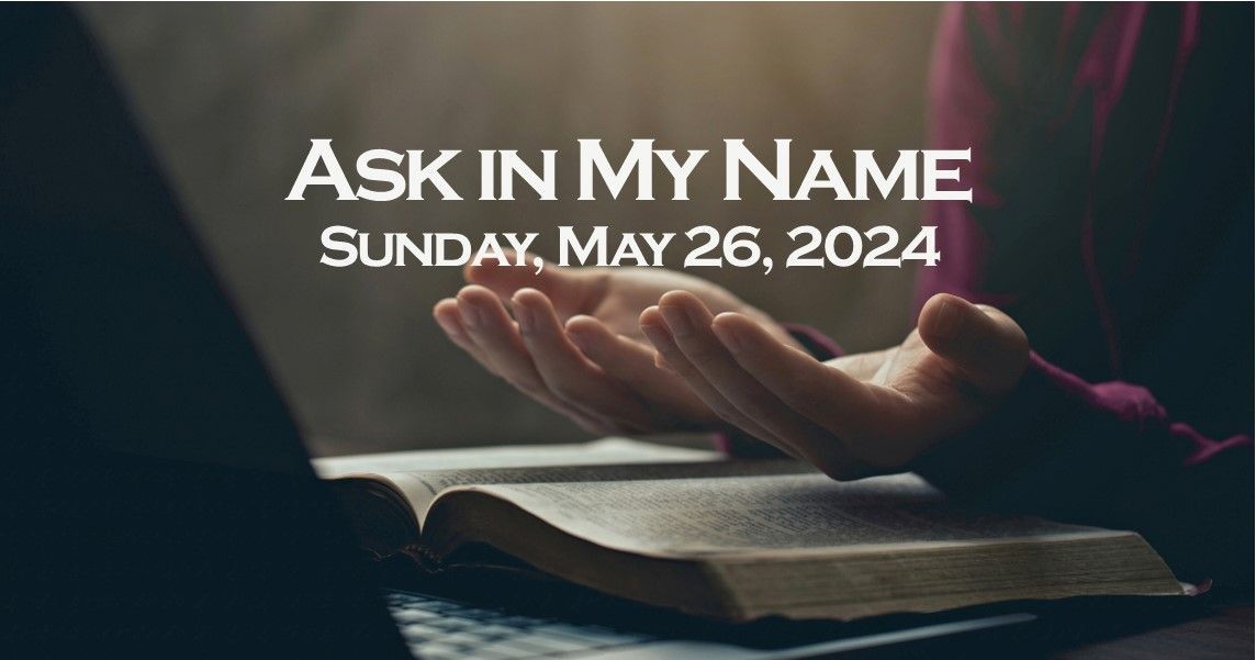 Hands writing in an open Bible with text “Ask In My Name” and “Sunday, May 26, 2024”