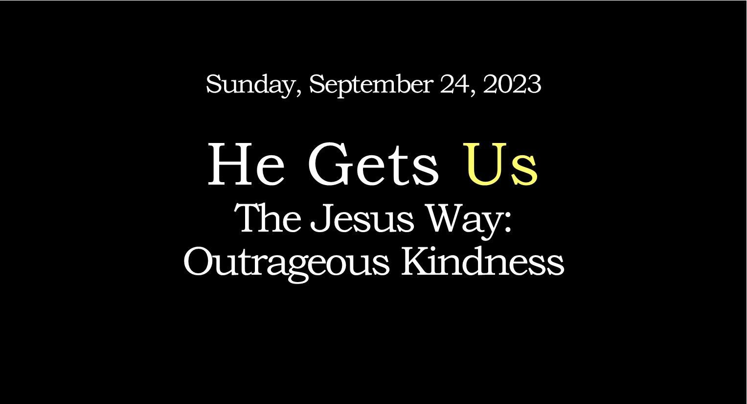 Black slide with white text: “Sunday, September 24, 2023. He Gets Us: The Jesus Way—Outrageous Kindness.”