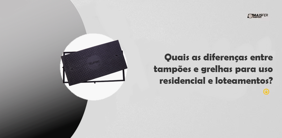 Quais as diferenças entre tampões e grelhas para uso residencial e loteamentos Quais as diferenças entre tampões e grelhas para uso residencial e loteamentos