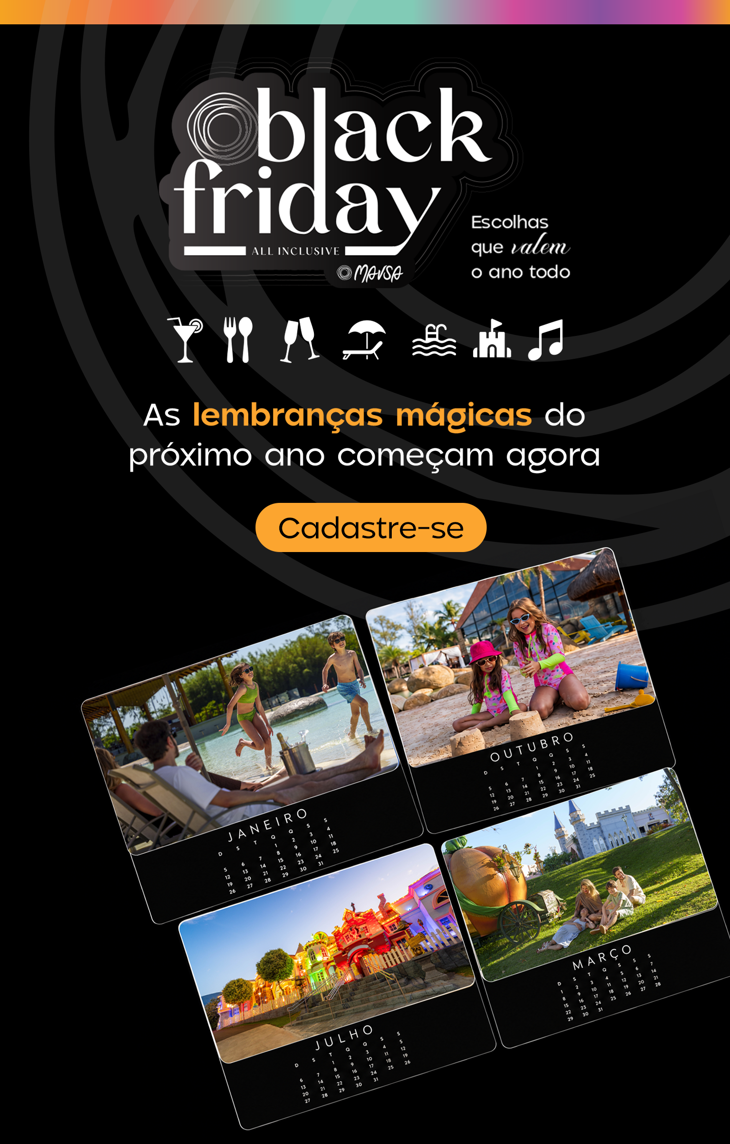VEM AÍ A BLACK FRIDAY MAVSA! ✨
Imagine trocar a rotina por piscinas, gastronomia, diversão para as crianças e descanso para toda a família.
Agora imagine planejar essa experiência em uma das épocas mais aguardadas do ano.
Prepare-se para aproveitar a Black Friday Mavsa e fazer escolhas que valem o ano inteiro. 🖤
Cadastre-se para receber as novidades em primeira mão e fique por dentro!
Título: Seu próximo descanso começa aqui
CTA: Cadastre-se