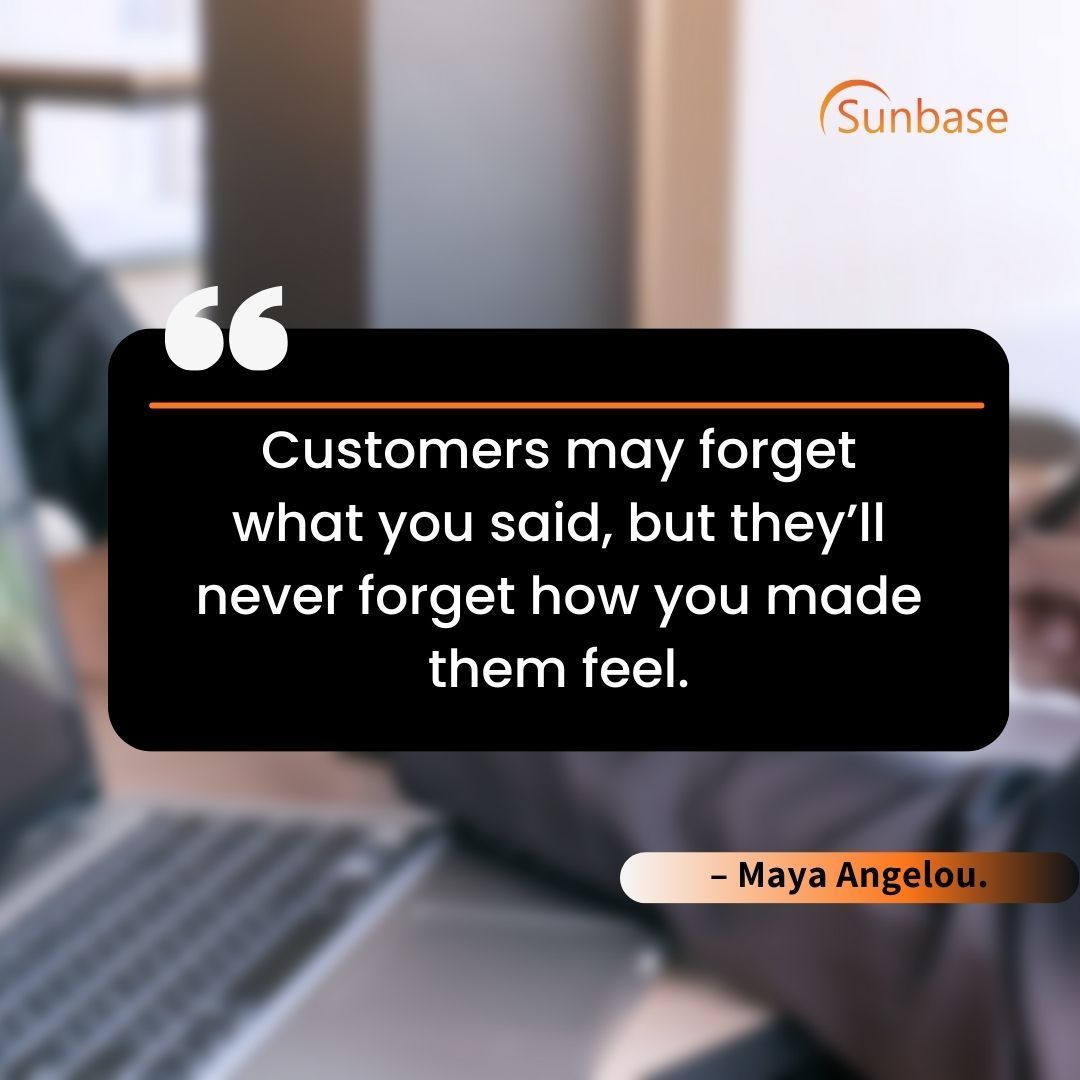 Customers may forget what you said, but they’ll never forget how you made them feel.