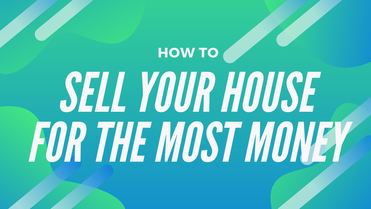 How to sell your house for the most money written on a blue and green background