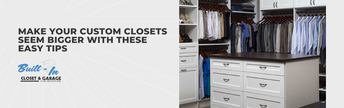 Make Your Custom Closets Seem Bigger With These Easy Tips