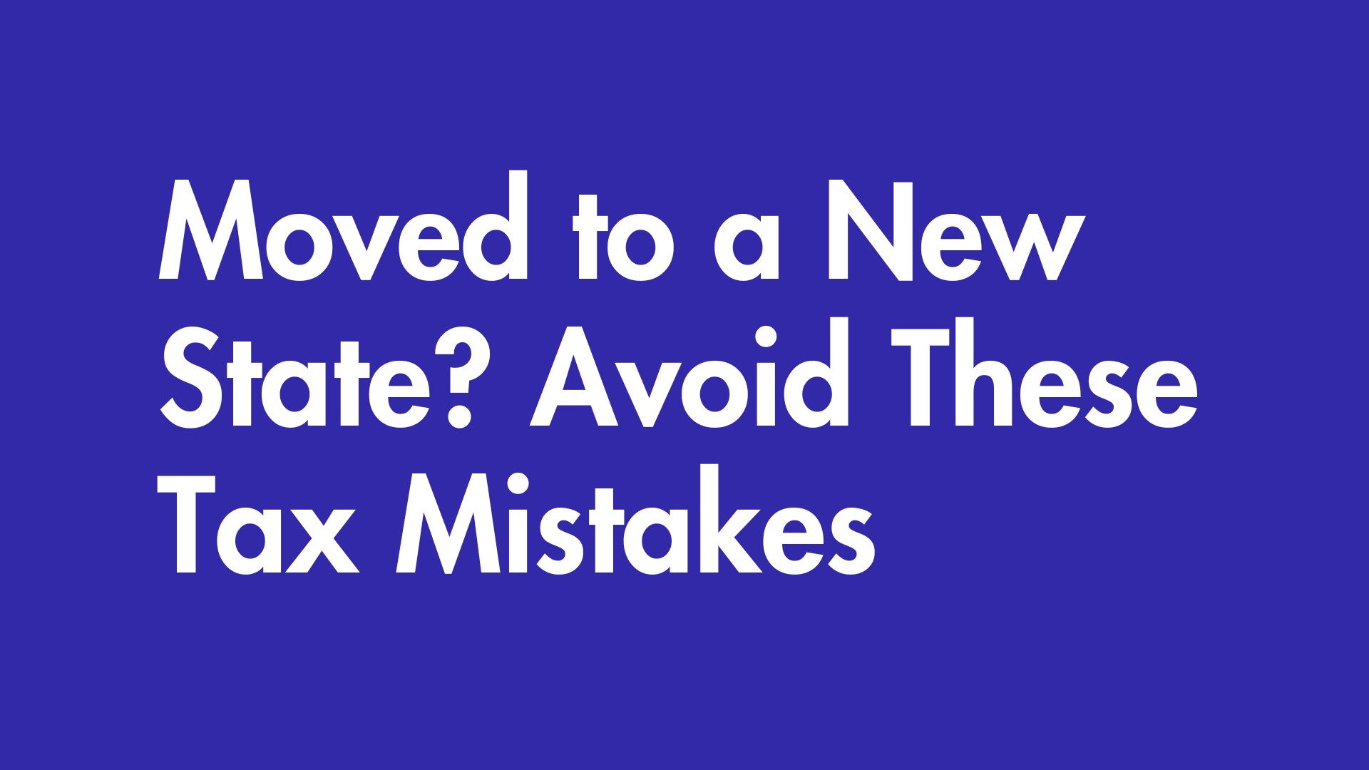 Moved to a new State? Avoid these tax mistakes.