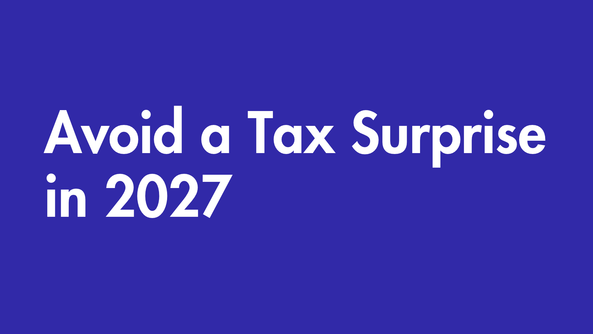 Avoid a tax surprise in 2027
