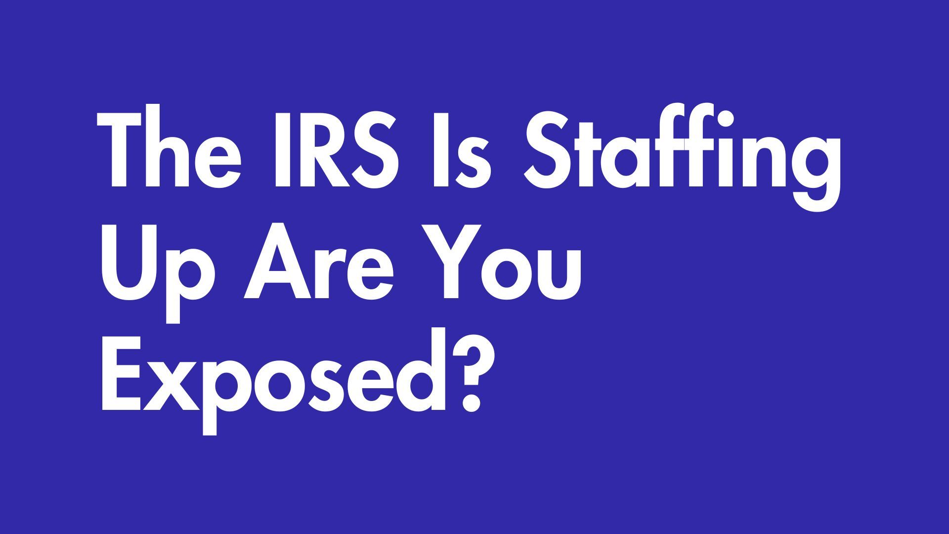 The IRS Is Staffing Up — Are You Exposed?