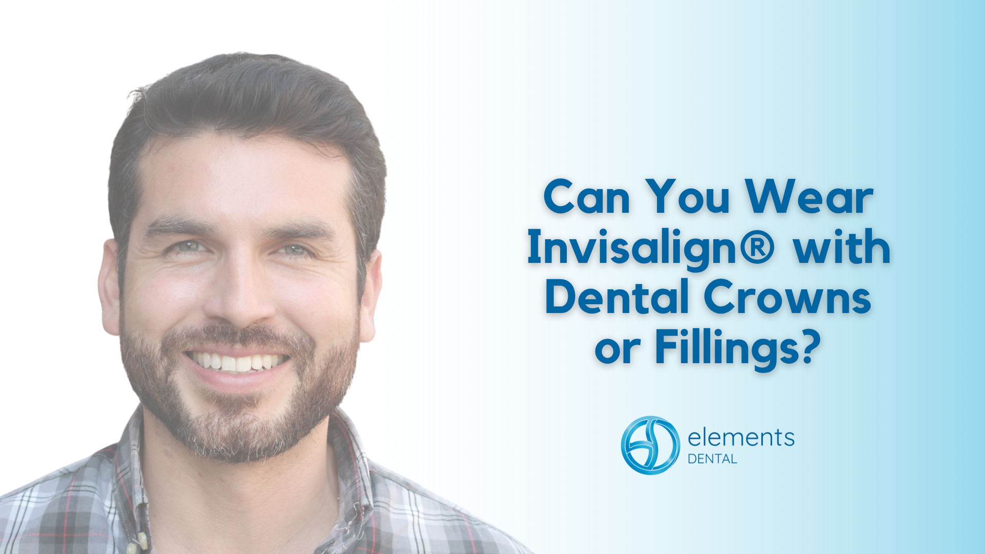 Smiling man beside text: “Can You Wear Invisalign with Dental Crowns or Fillings?”