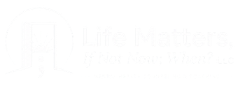Life Matters, If Not Now; When? LLC Logo