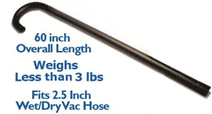 A 60 inch overall length weights less than 3 lbs and fits 2.5 inch wet / dry vac hose