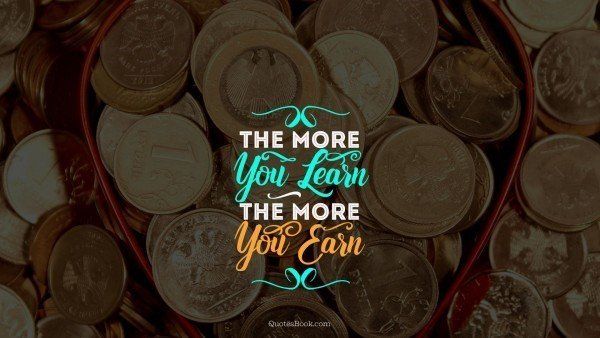 A pile of coins with a quote that says `` the more you learn the more you earn ''